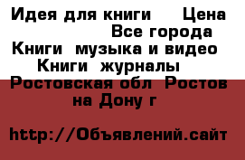 Идея для книги.  › Цена ­ 2 700 000 - Все города Книги, музыка и видео » Книги, журналы   . Ростовская обл.,Ростов-на-Дону г.